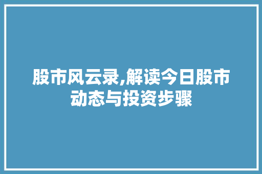股市风云录,解读今日股市动态与投资步骤