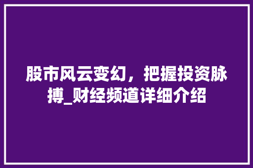 股市风云变幻,把握投资脉搏_财经频道详细介绍