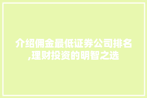 介绍佣金最低证券公司排名,理财投资的明智之选 介绍佣金最低证券公司排名,理财投资的明智之选
