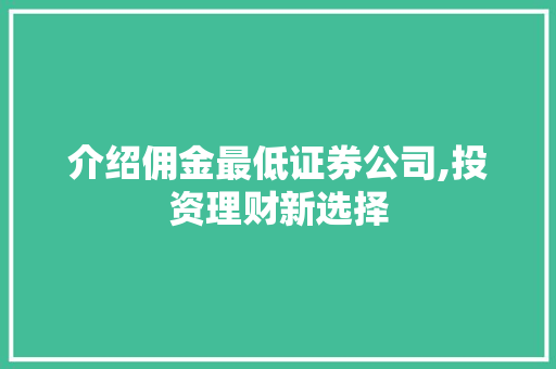 介绍佣金最低证券公司,投资理财新选择