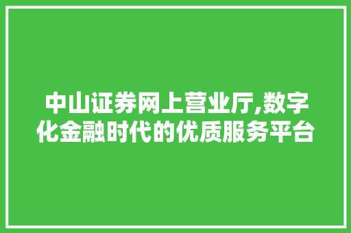 中山证券网上营业厅,数字化金融时代的优质服务平台 中山证券网上营业厅,数字化金融时代的优质服务平台
