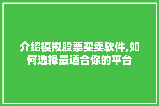 介绍模拟股票买卖软件,如何选择最适合你的平台 介绍模拟股票买卖软件,如何选择最适合你的平台