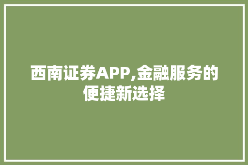 西南证券APP,金融服务的便捷新选择
