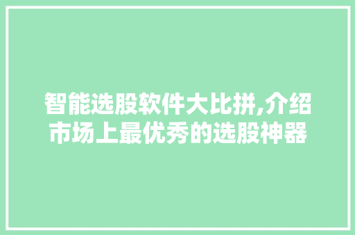 智能选股软件大比拼,介绍市场上最优秀的选股神器