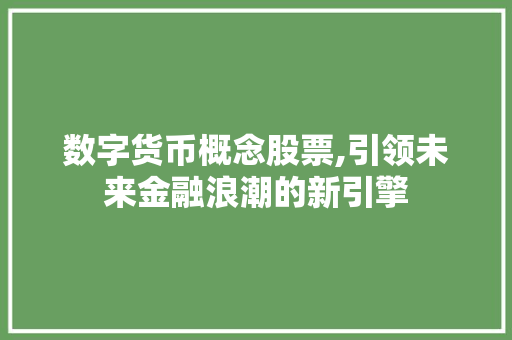 数字货币概念股票,引领未来金融浪潮的新引擎 数字货币概念股票,引领未来金融浪潮的新引擎