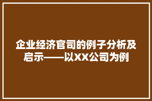 企业经济官司的例子分析及启示——以XX公司为例 企业经济官司的例子分析及启示——以XX公司为例