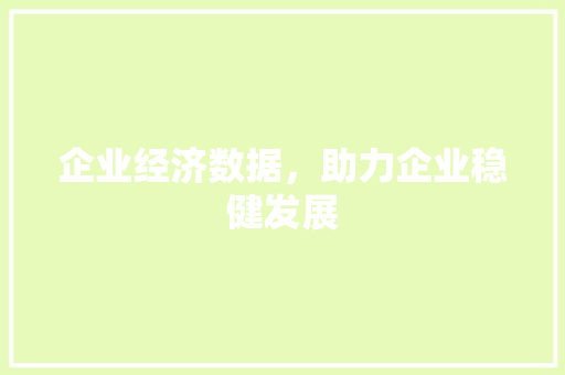 企业经济数据,助力企业稳健发展 企业经济数据,助力企业稳健发展
