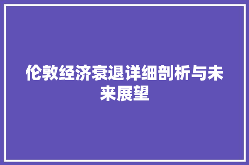 伦敦经济衰退详细剖析与未来展望 伦敦经济衰退详细剖析与未来展望