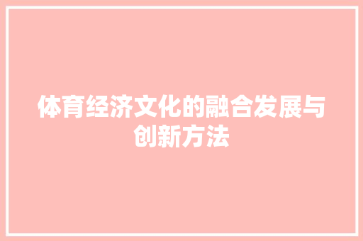 体育经济文化的融合发展与创新方法 体育经济文化的融合发展与创新方法