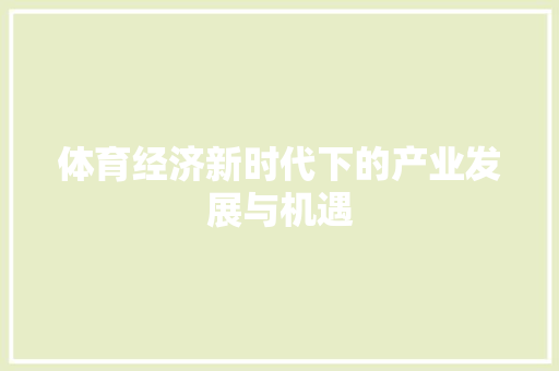 体育经济新时代下的产业发展与机遇 体育经济新时代下的产业发展与机遇