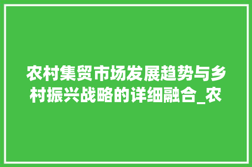 农村集贸市场发展趋势与乡村振兴战略的详细融合_农村集贸市场趋势研究