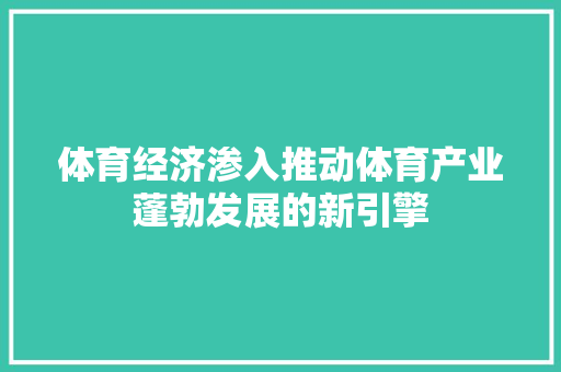 体育经济渗入推动体育产业蓬勃发展的新引擎 体育经济渗入推动体育产业蓬勃发展的新引擎