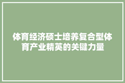 体育经济硕士培养复合型体育产业精英的关键力量 体育经济硕士培养复合型体育产业精英的关键力量