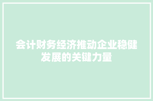 会计财务经济推动企业稳健发展的关键力量 会计财务经济推动企业稳健发展的关键力量