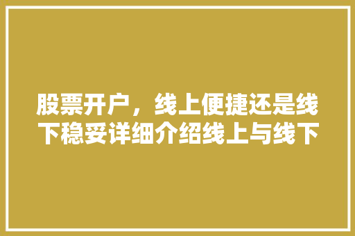 股票开户,线上便捷还是线下稳妥详细介绍线上与线下开户的优劣 股票开户,线上便捷还是线下稳妥详细介绍线上与线下开户的优劣