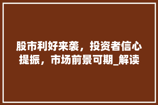 股市利好来袭,投资者信心提振,市场前景可期_解读今日股市利好公告 股市利好来袭,投资者信心提振,市场前景可期_解读今日股市利好公告