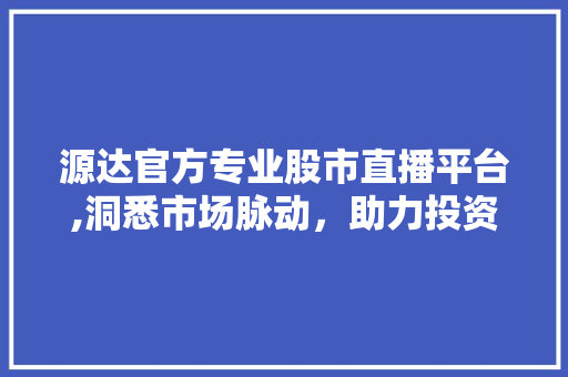 源达官方专业股市直播平台,洞悉市场脉动,助力投资者智慧决策 源达官方专业股市直播平台,洞悉市场脉动,助力投资者智慧决策
