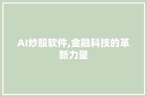 AI炒股软件,金融科技的革新力量 AI炒股软件,金融科技的革新力量