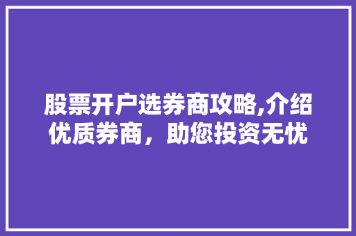 股票开户选券商攻略,介绍优质券商,助您投资无忧 股票开户选券商攻略,介绍优质券商,助您投资无忧