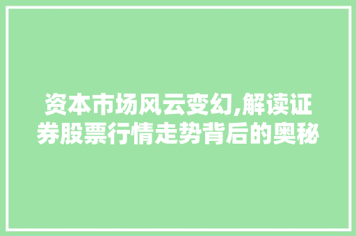 资本市场风云变幻,解读证券股票行情走势背后的奥秘 资本市场风云变幻,解读证券股票行情走势背后的奥秘
