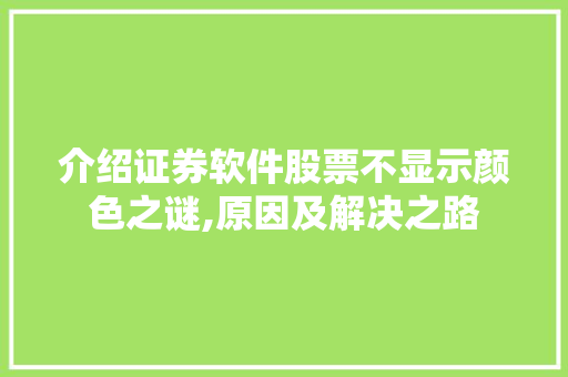 介绍证券软件股票不显示颜色之谜,原因及解决之路 介绍证券软件股票不显示颜色之谜,原因及解决之路