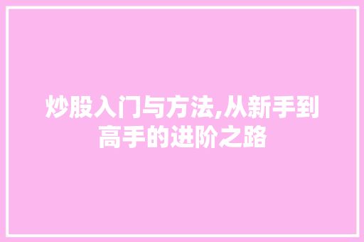 炒股入门与方法,从新手到高手的进阶之路 炒股入门与方法,从新手到高手的进阶之路