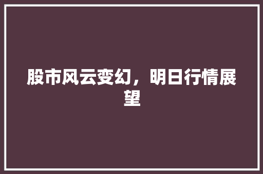 股市风云变幻,明日行情展望 股市风云变幻,明日行情展望