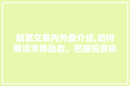 股票交易内外盘介绍,如何解读市场动态,把握投资机遇 股票交易内外盘介绍,如何解读市场动态,把握投资机遇