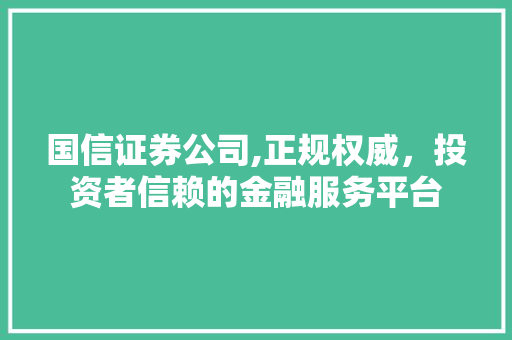 国信证券公司,正规权威,投资者信赖的金融服务平台 国信证券公司,正规权威,投资者信赖的金融服务平台