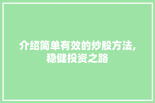 介绍简单有效的炒股方法,稳健投资之路 介绍简单有效的炒股方法,稳健投资之路