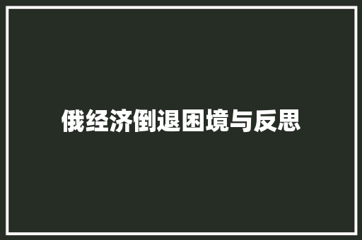 俄经济倒退困境与反思 俄经济倒退困境与反思