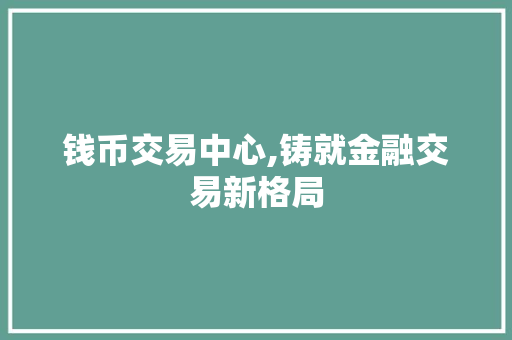 钱币交易中心,铸就金融交易新格局