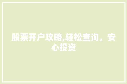 股票开户攻略,轻松查询,安心投资 股票开户攻略,轻松查询,安心投资