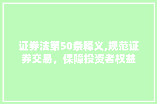 证券法第50条释义,规范证券交易,保障投资者权益 证券法第50条释义,规范证券交易,保障投资者权益