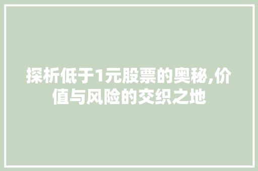 探析低于1元股票的奥秘,价值与风险的交织之地