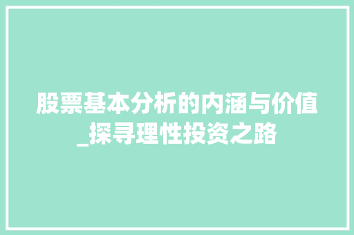 股票基本分析的内涵与价值_探寻理性投资之路 股票基本分析的内涵与价值_探寻理性投资之路