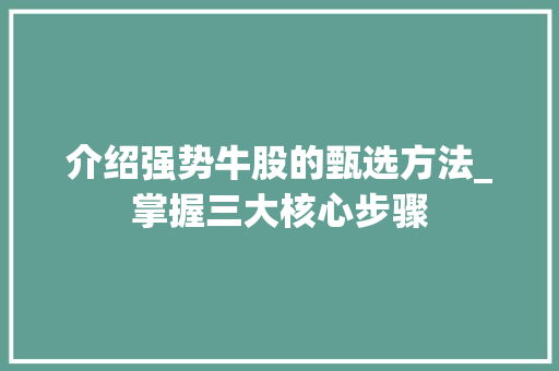 介绍强势牛股的甄选方法_掌握三大核心步骤 介绍强势牛股的甄选方法_掌握三大核心步骤