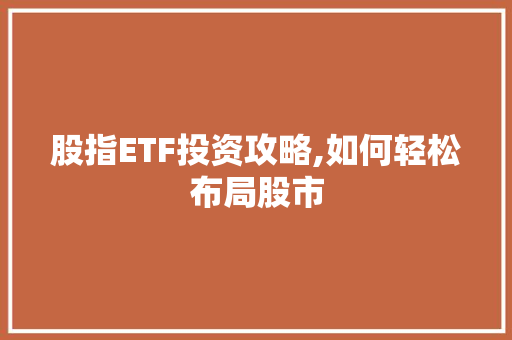 股指ETF投资攻略,如何轻松布局股市 股指ETF投资攻略,如何轻松布局股市