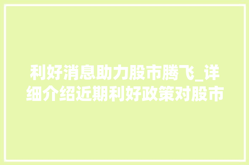 利好消息助力股市腾飞_详细介绍近期利好政策对股市的影响 利好消息助力股市腾飞_详细介绍近期利好政策对股市的影响