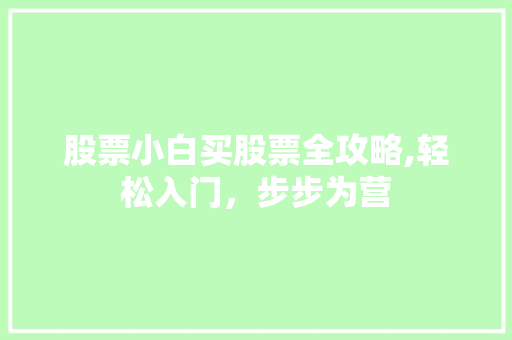 股票小白买股票全攻略,轻松入门，步步为营