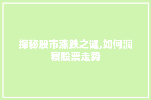 探秘股市涨跌之谜,如何洞察股票走势 探秘股市涨跌之谜,如何洞察股票走势