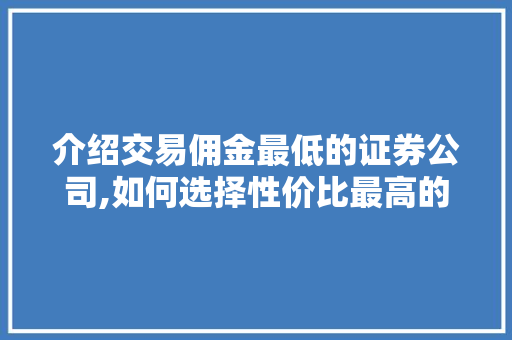 介绍交易佣金最低的证券公司,如何选择性价比最高的投资平台