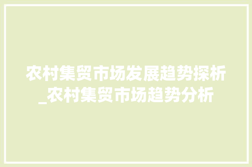农村集贸市场发展趋势探析_农村集贸市场趋势分析 农村集贸市场发展趋势探析_农村集贸市场趋势分析