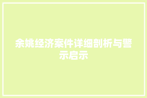 余姚经济案件详细剖析与警示启示 余姚经济案件详细剖析与警示启示
