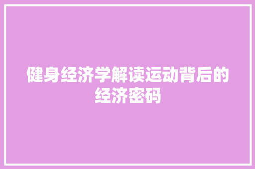 健身经济学解读运动背后的经济密码 健身经济学解读运动背后的经济密码