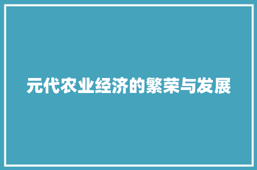 元代农业经济的繁荣与发展 元代农业经济的繁荣与发展