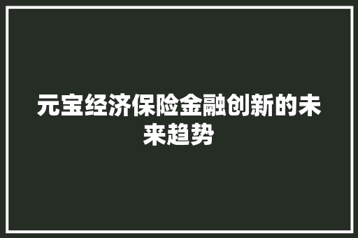 元宝经济保险金融创新的未来趋势 元宝经济保险金融创新的未来趋势