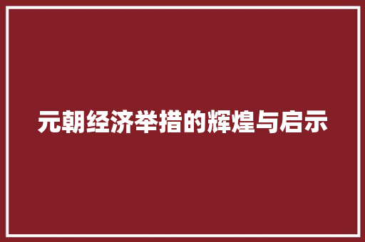 元朝经济举措的辉煌与启示 元朝经济举措的辉煌与启示