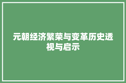 元朝经济繁荣与变革历史透视与启示 元朝经济繁荣与变革历史透视与启示
