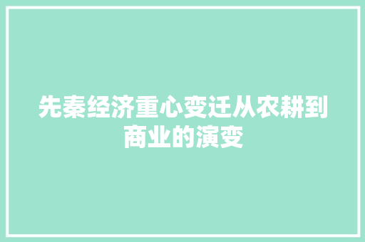 先秦经济重心变迁从农耕到商业的演变 先秦经济重心变迁从农耕到商业的演变